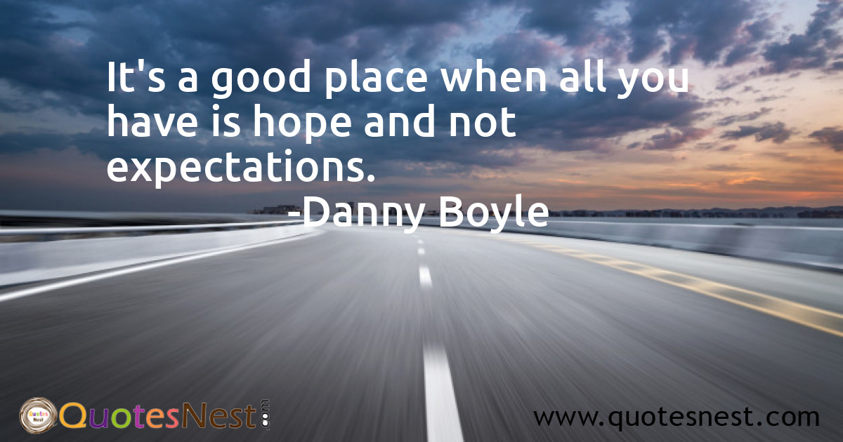 It's a good place when all you have is hope and not expectations.