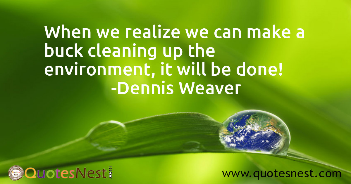 When we realize we can make a buck cleaning up the environment, it will be done!