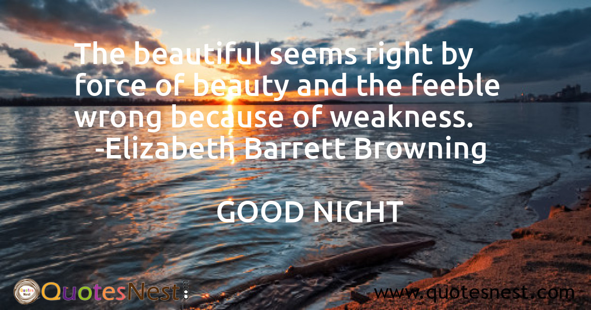 The beautiful seems right by force of beauty and the feeble wrong because of weakness.