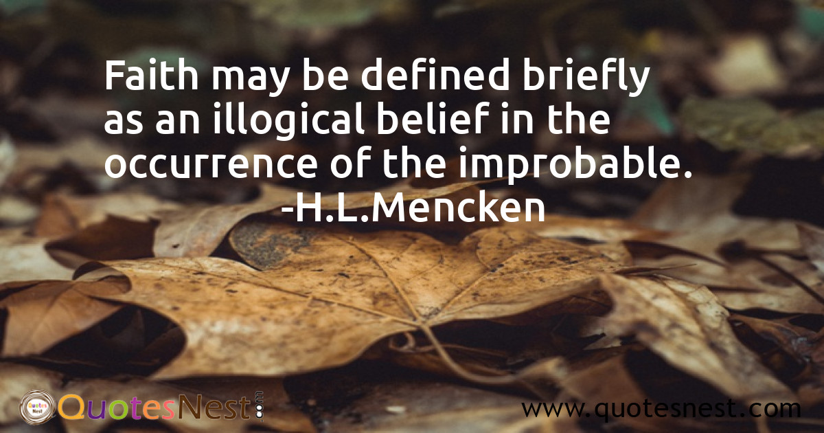 Faith may be defined briefly as an illogical belief in the occurrence of the improbable.