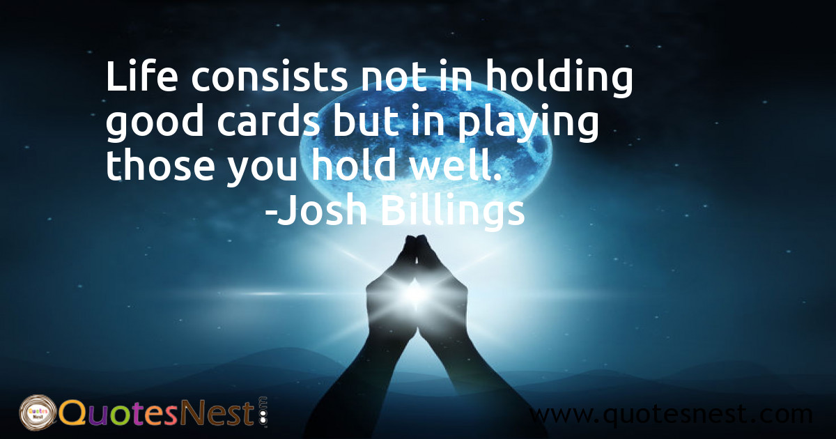 Life consists not in holding good cards but in playing those you hold well.