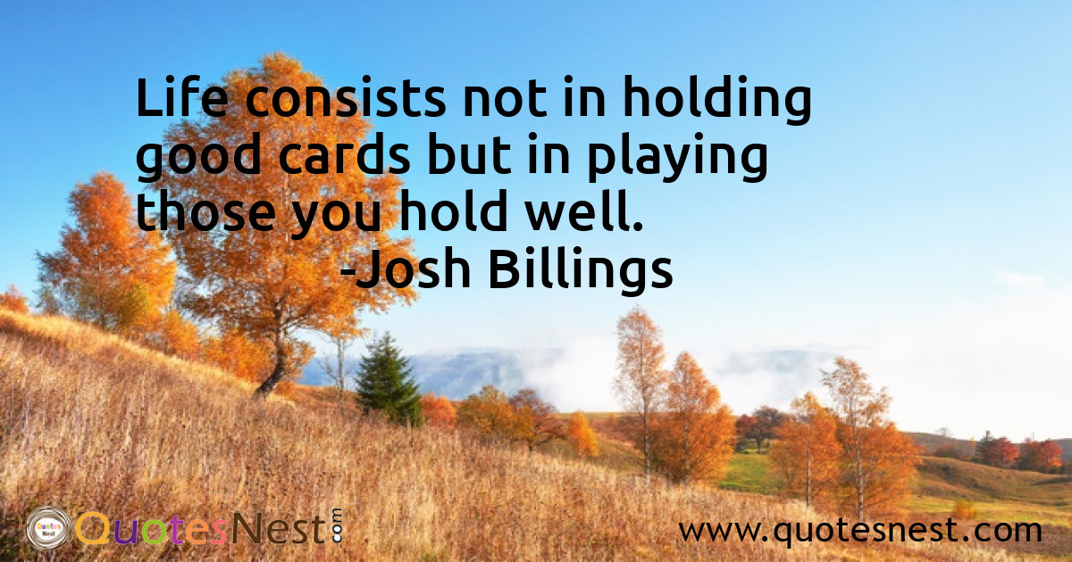 Life consists not in holding good cards but in playing those you hold well.