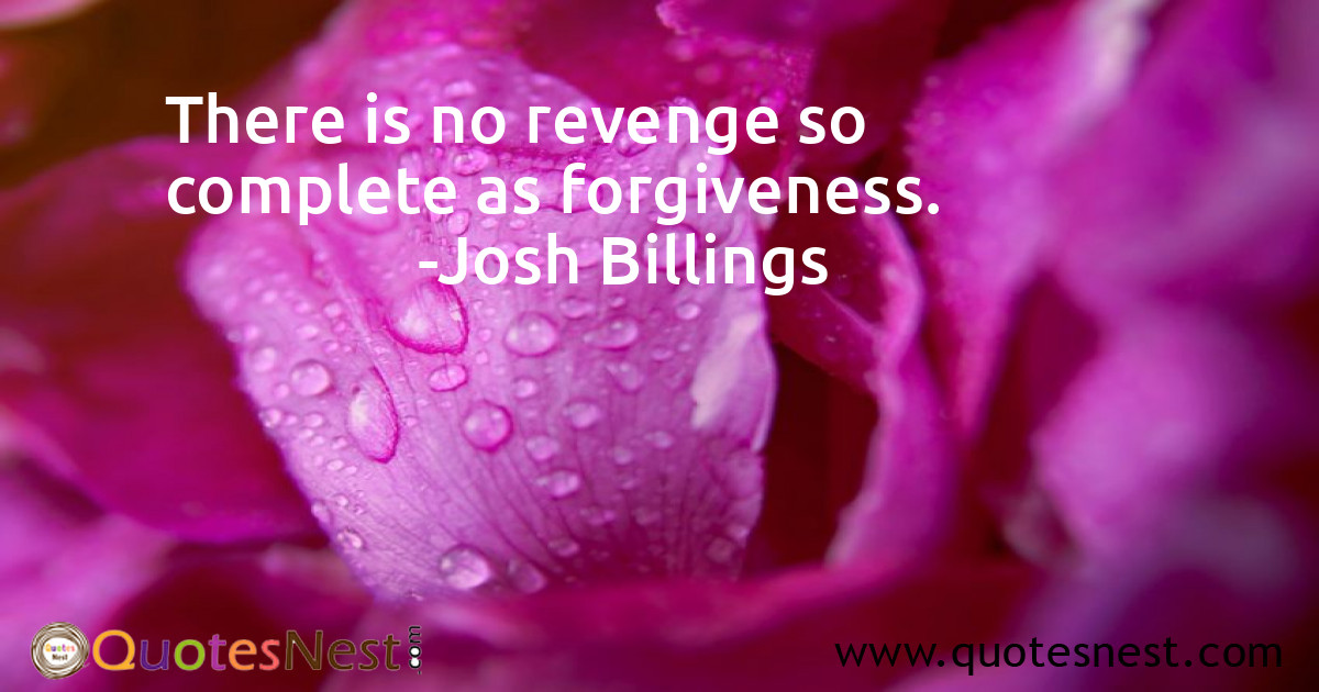 There is no revenge so complete as forgiveness.