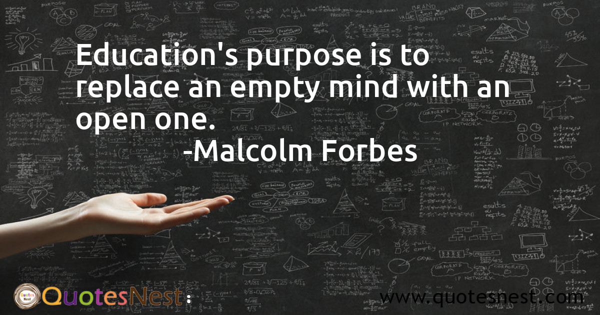 Education's purpose is to replace an empty mind with an open one.