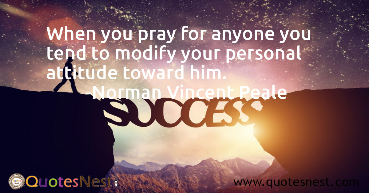 When you pray for anyone you tend to modify your personal attitude toward him.