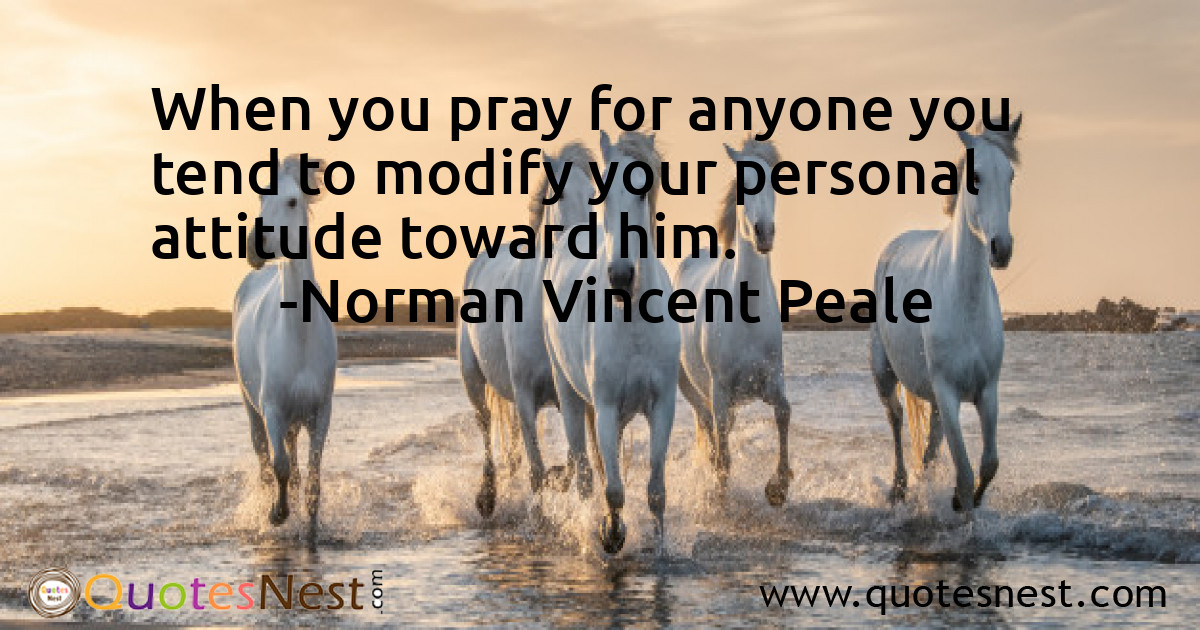 When you pray for anyone you tend to modify your personal attitude toward him.