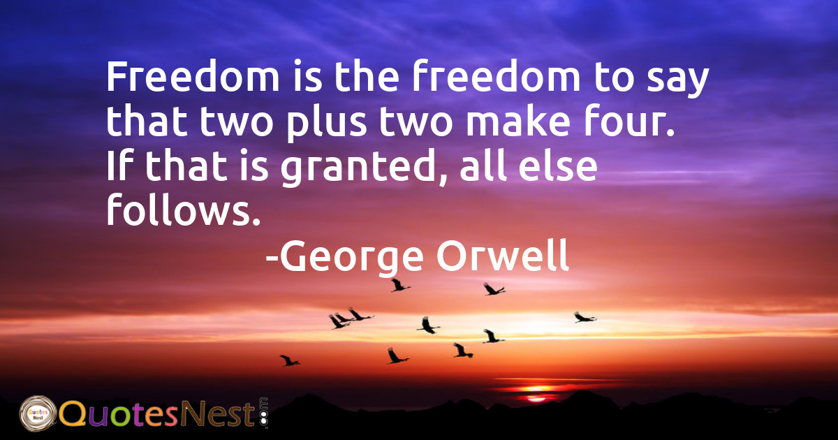 Freedom is the freedom to say that two plus two make four. If that is granted, all else follows.