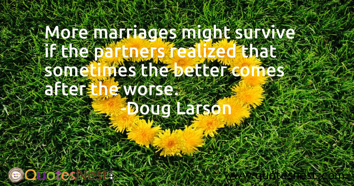 More marriages might survive if the partners realized that sometimes the better comes after the worse.