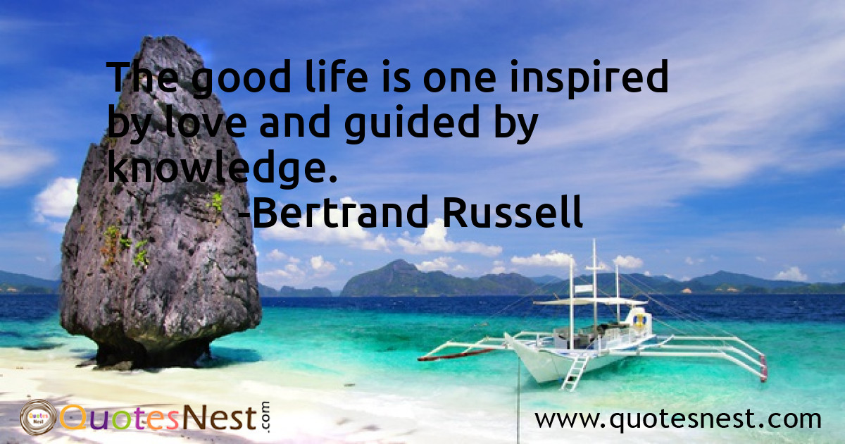 The good life is one inspired by love and guided by knowledge.