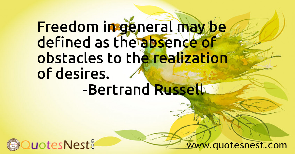 Freedom in general may be defined as the absence of obstacles to the realization of desires.