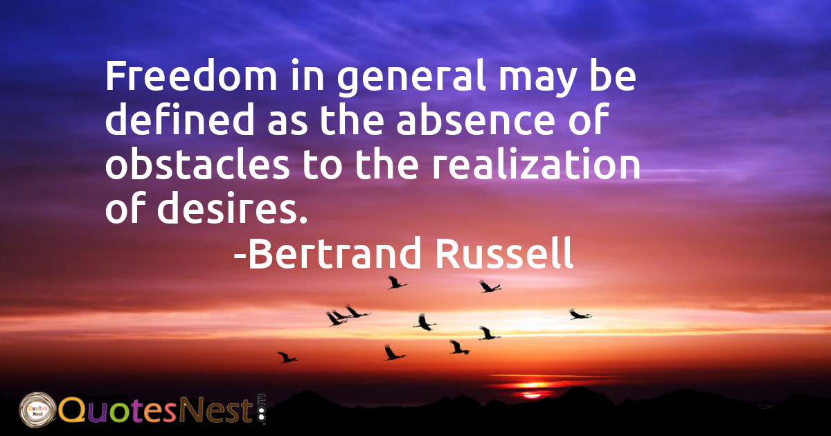 Freedom in general may be defined as the absence of obstacles to the realization of desires.