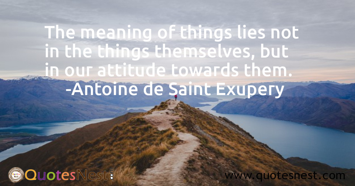 The meaning of things lies not in the things themselves, but in our attitude towards them.