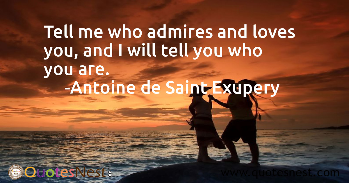 Tell me who admires and loves you, and I will tell you who you are.