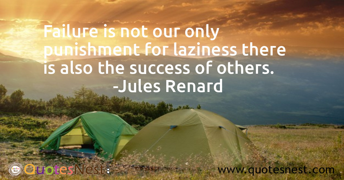 Failure is not our only punishment for laziness there is also the success of others.