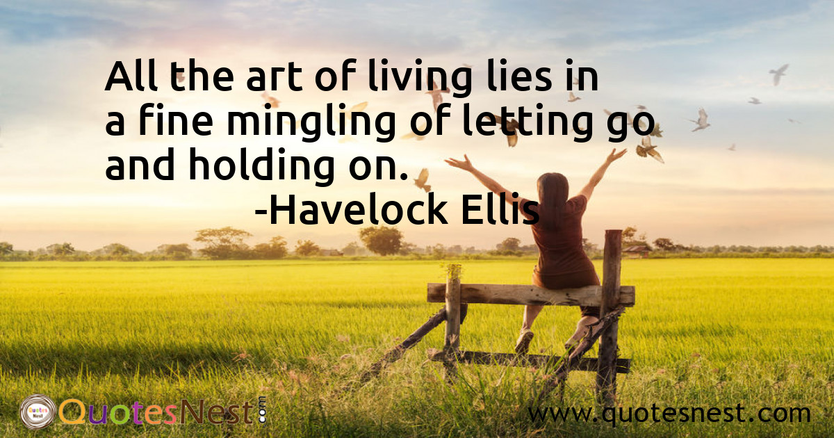 All the art of living lies in a fine mingling of letting go and holding on.