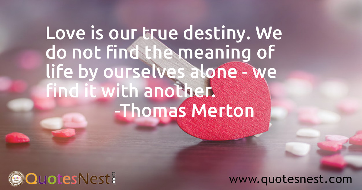 Love is our true destiny. We do not find the meaning of life by ourselves alone - we find it with another.