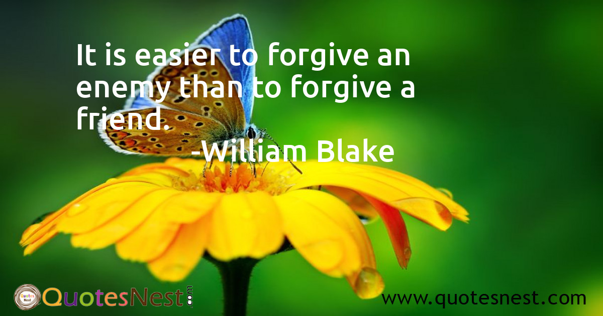 It is easier to forgive an enemy than to forgive a friend.