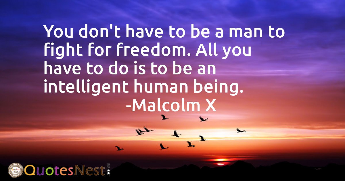 You don't have to be a man to fight for freedom. All you have to do is to be an intelligent human being.