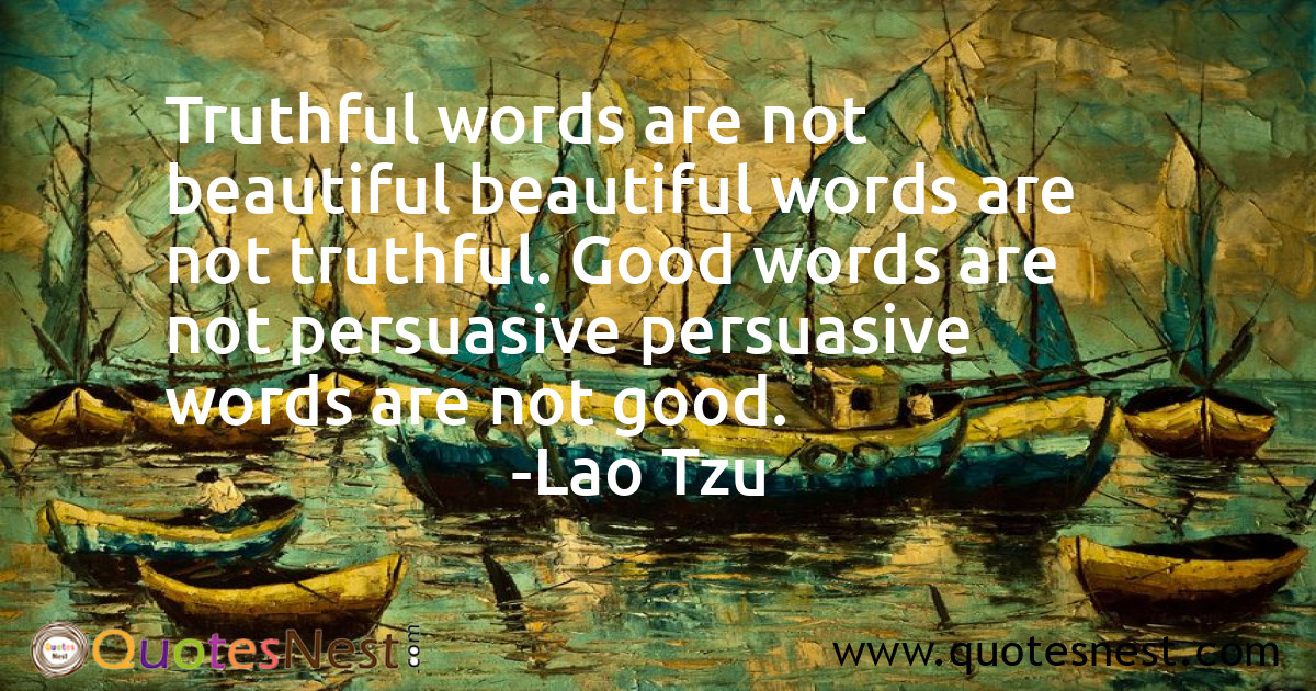 Truthful words are not beautiful beautiful words are not truthful. Good words are not persuasive persuasive words are not good.