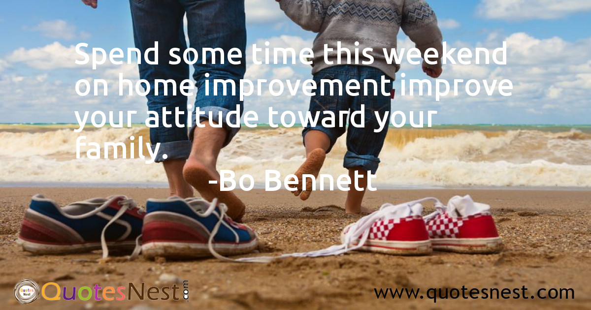 Spend some time this weekend on home improvement improve your attitude toward your family.