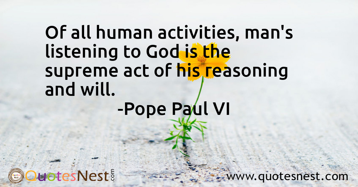Of all human activities, man's listening to God is the supreme act of his reasoning and will.