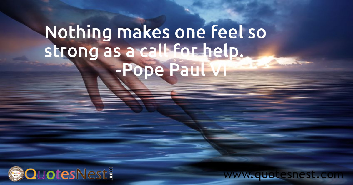Nothing makes one feel so strong as a call for help.