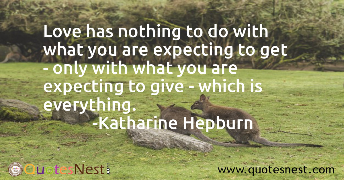 Love has nothing to do with what you are expecting to get - only with what you are expecting to give - which is everything.