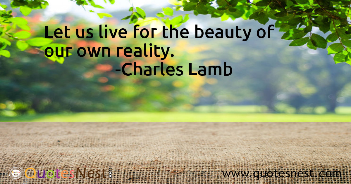Let us live for the beauty of our own reality.