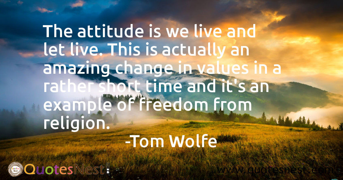 The attitude is we live and let live. This is actually an amazing change in values in a rather short time and it's an example of freedom from religion.