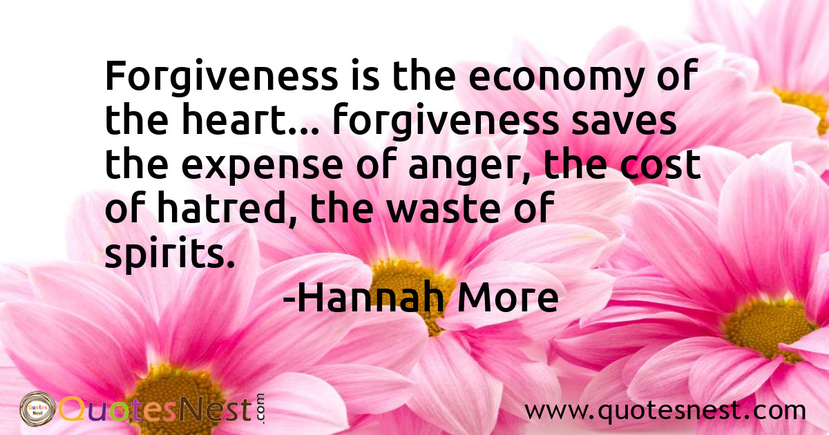 Forgiveness is the economy of the heart... forgiveness saves the expense of anger, the cost of hatred, the waste of spirits.