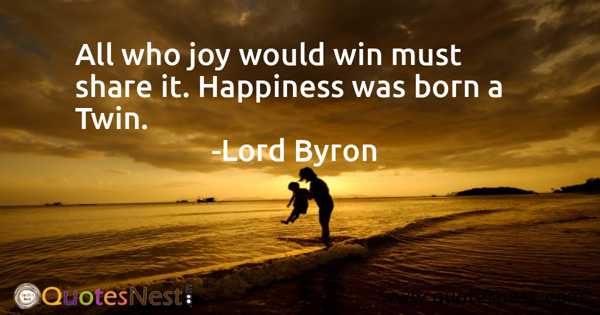 All who joy would win must share it. Happiness was born a Twin.