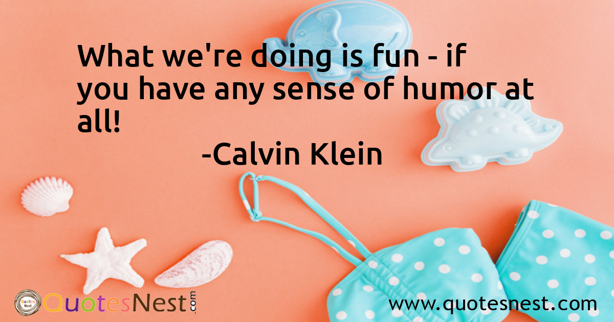 What we're doing is fun - if you have any sense of humor at all!