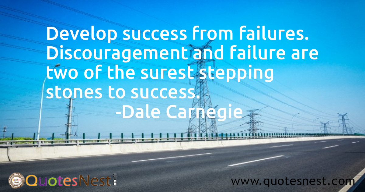 Develop success from failures. Discouragement and failure are two of the surest stepping stones to success.