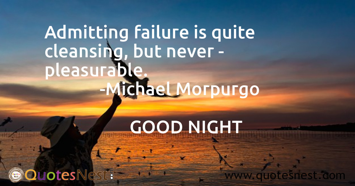 Admitting failure is quite cleansing, but never - pleasurable.