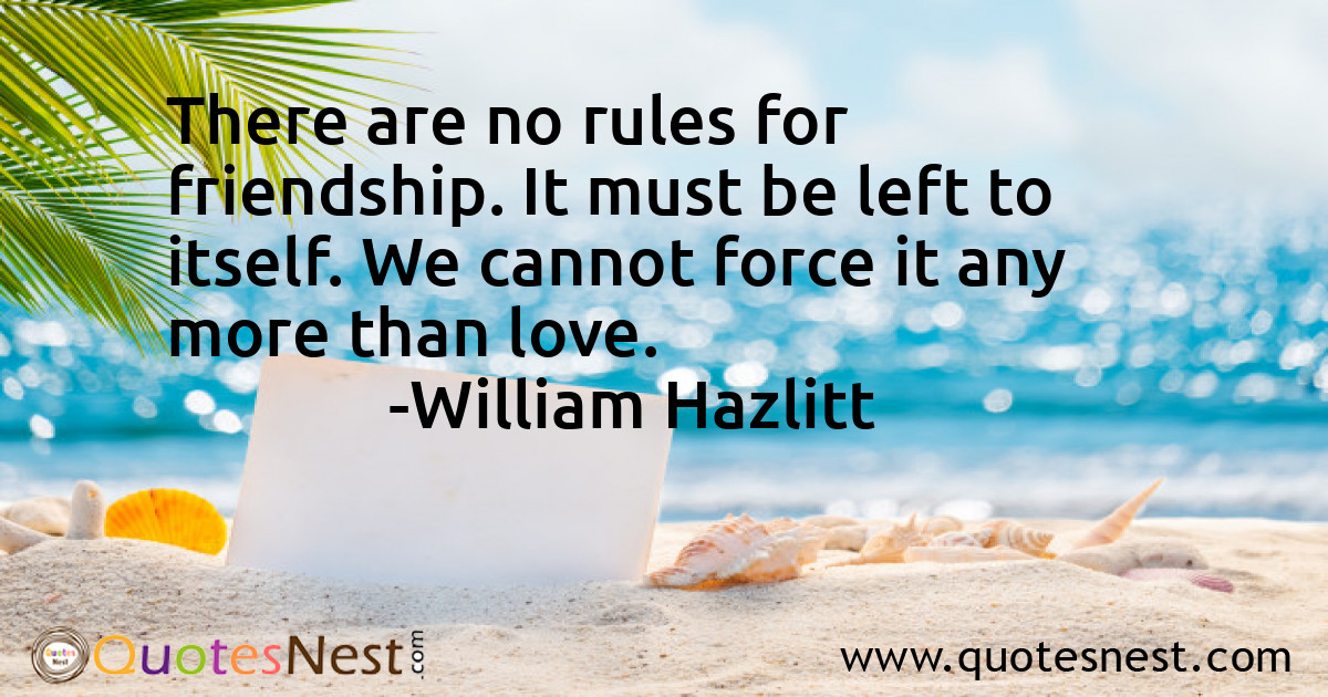 There are no rules for friendship. It must be left to itself. We cannot force it any more than love.