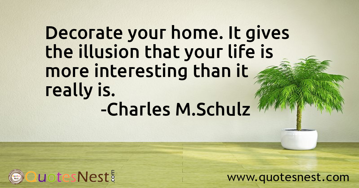 Decorate your home. It gives the illusion that your life is more interesting than it really is.