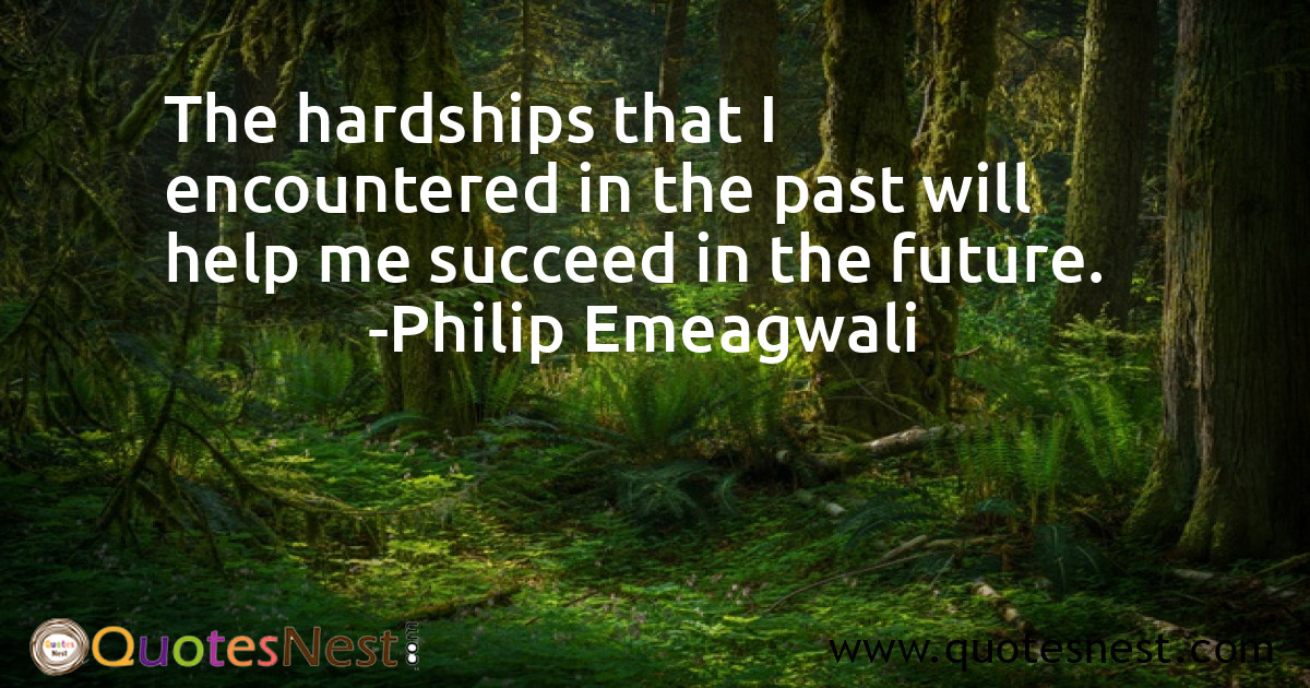 The hardships that I encountered in the past will help me succeed in the future.