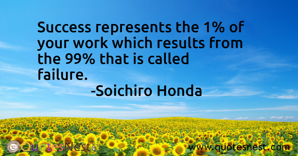 Success represents the 1% of your work which results from the 99% that is called failure.