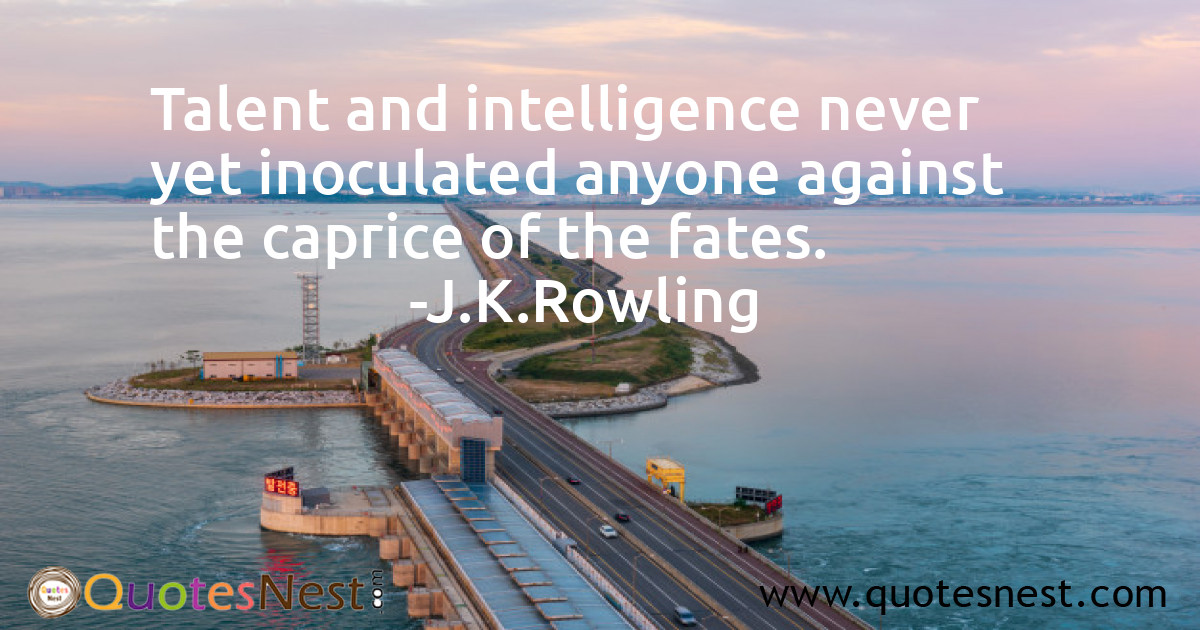 Talent and intelligence never yet inoculated anyone against the caprice of the fates.