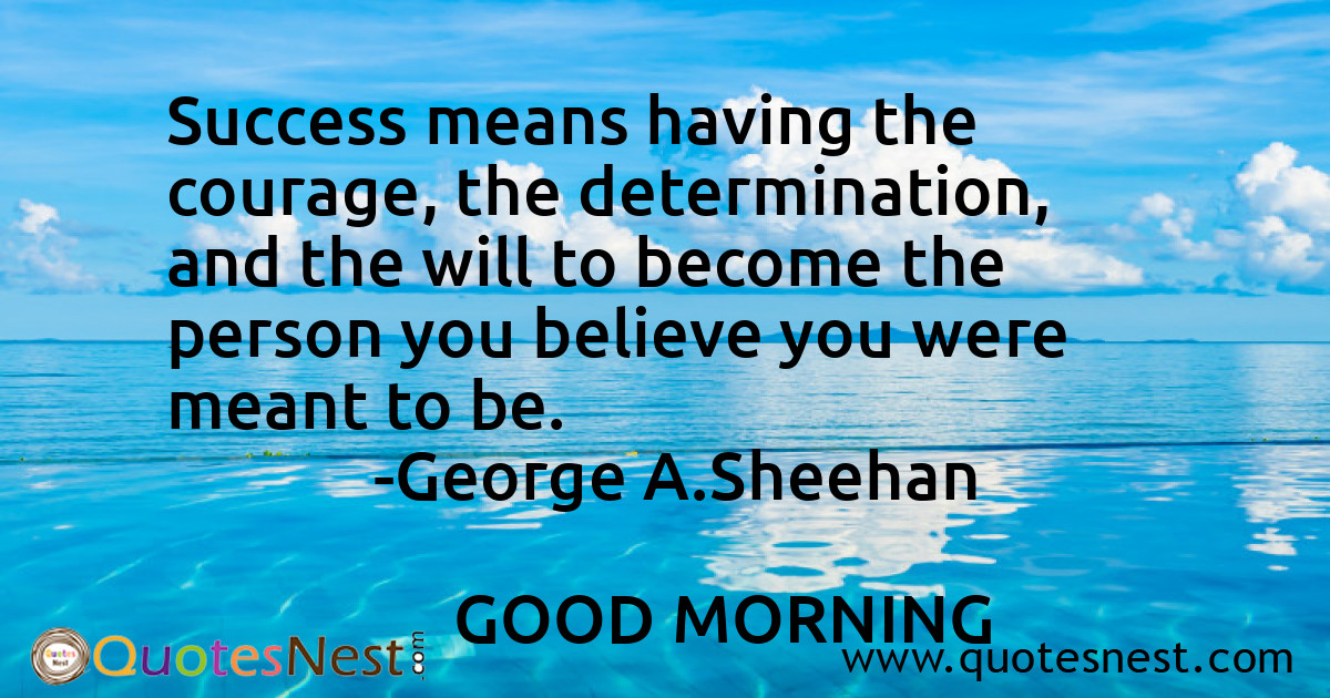 Success means having the courage, the determination, and the will to become the person you believe you were meant to be.