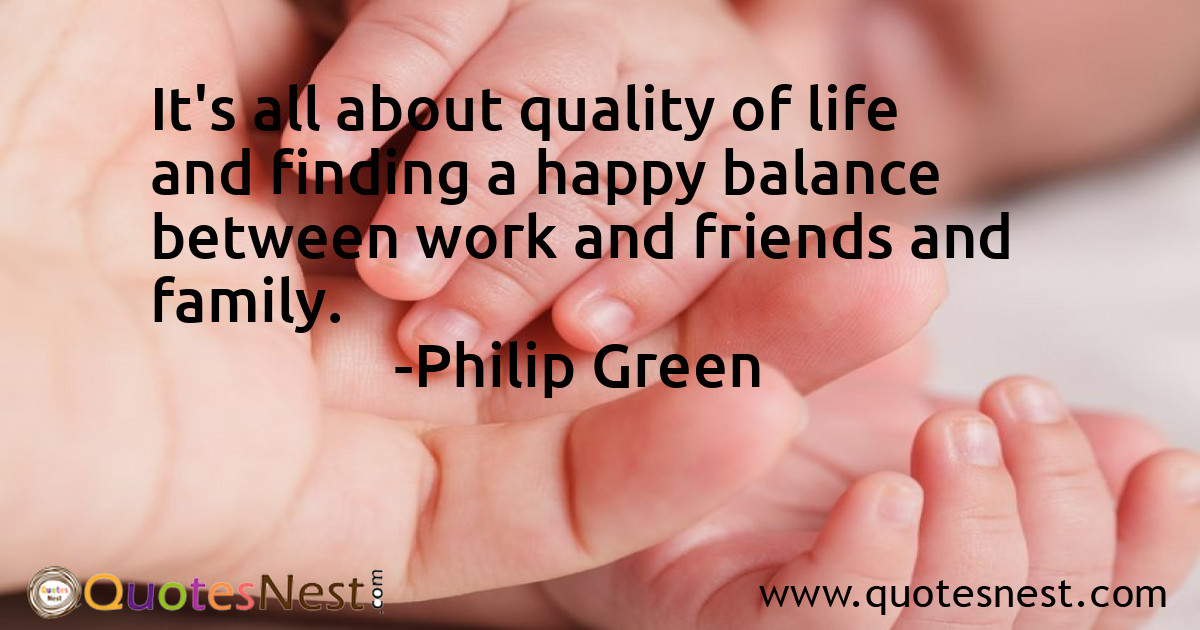 It's all about quality of life and finding a happy balance between work and friends and family.