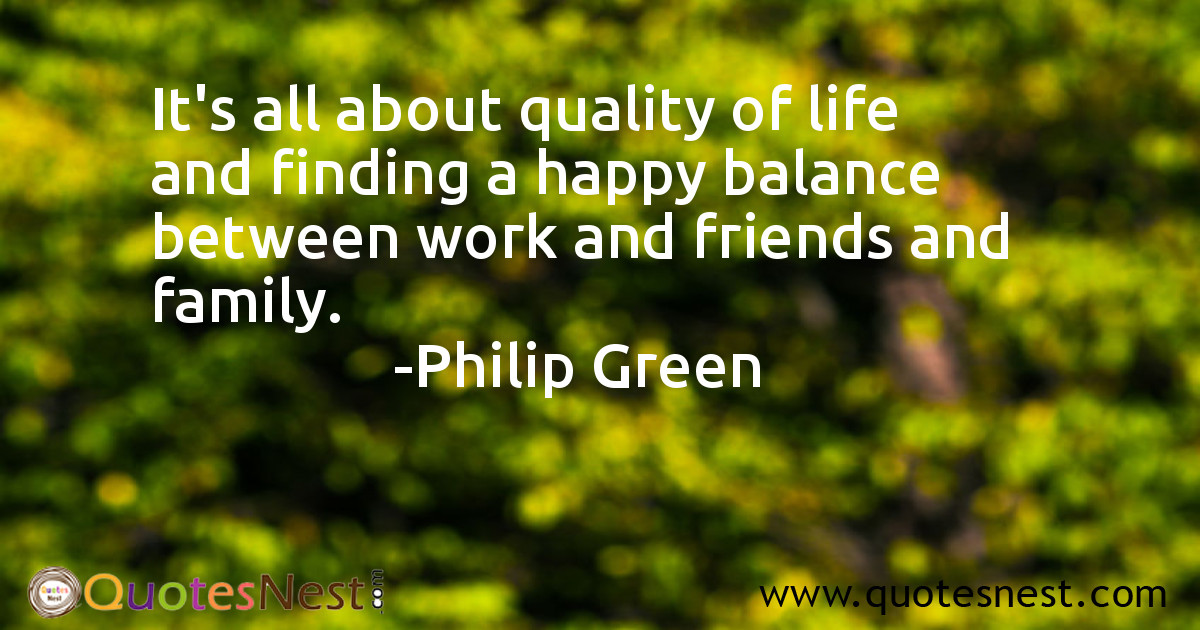 It's all about quality of life and finding a happy balance between work and friends and family.