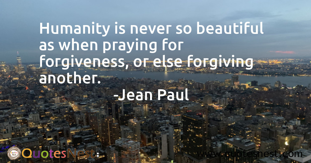 Humanity is never so beautiful as when praying for forgiveness, or else forgiving another.