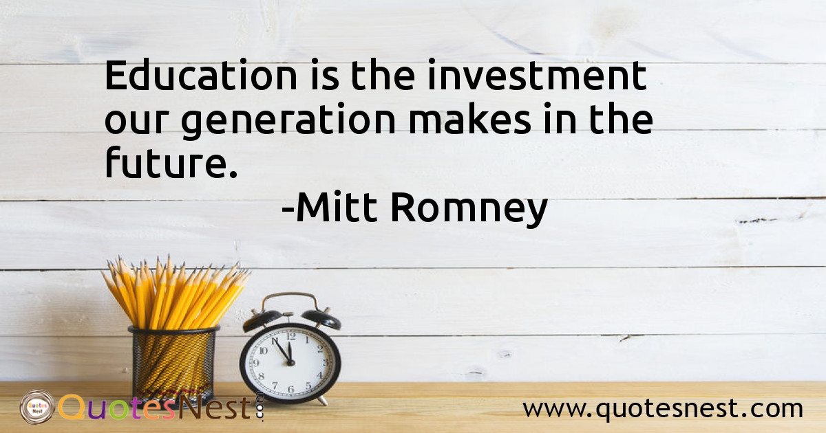 Education is the investment our generation makes in the future.