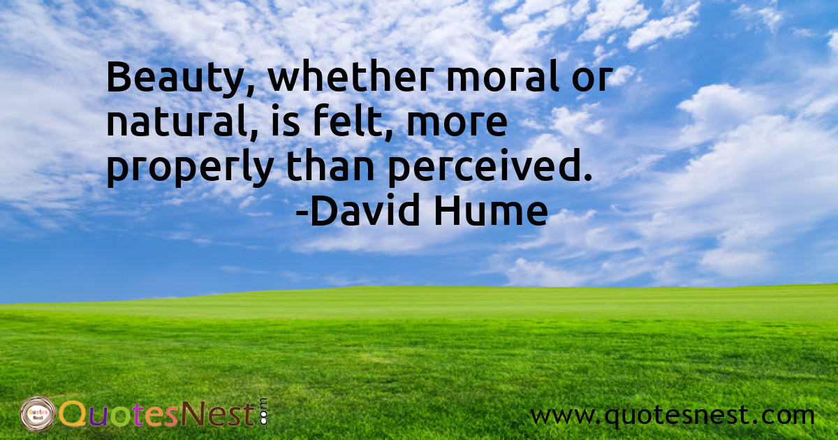 Beauty, whether moral or natural, is felt, more properly than perceived.