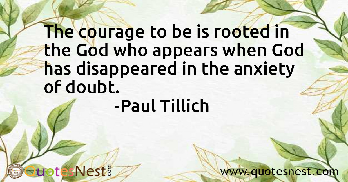 The courage to be is rooted in the God who appears when God has disappeared in the anxiety of doubt.