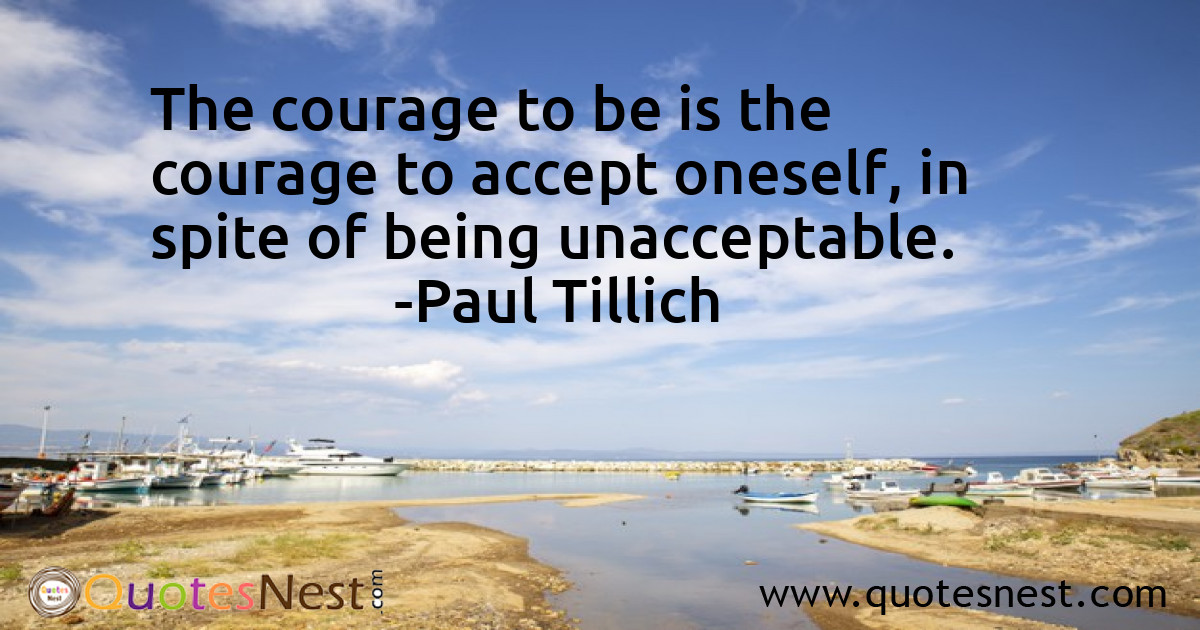 The courage to be is the courage to accept oneself, in spite of being unacceptable.