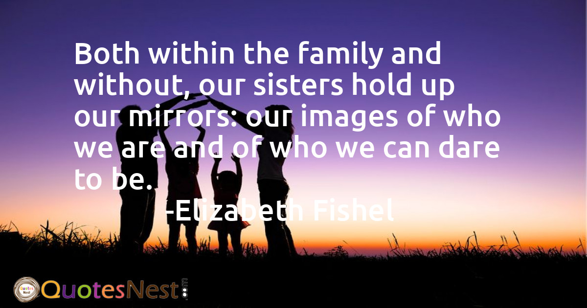 Both within the family and without, our sisters hold up our mirrors: our images of who we are and of who we can dare to be.
