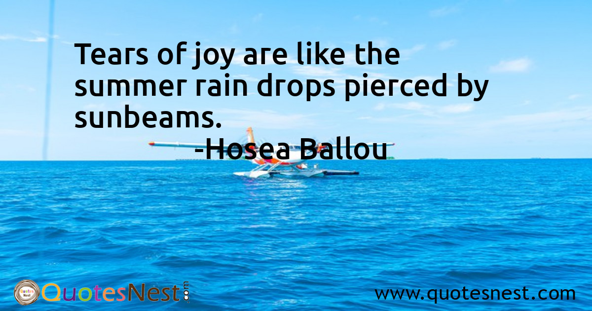 Tears of joy are like the summer rain drops pierced by sunbeams.