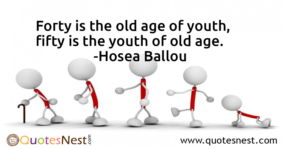 Forty is the old age of youth, fifty is the youth of old age.
